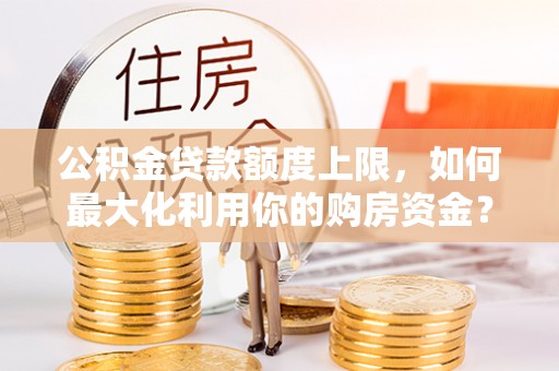 冕宁公积金贷款额度上限，如何最大化利用你的购房资金？