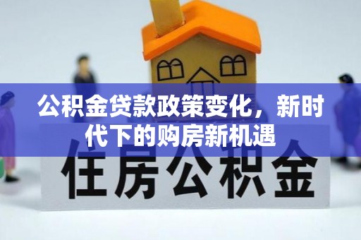 冕宁公积金贷款政策变化，新时代下的购房新机遇