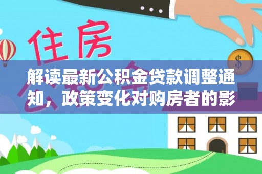 冕宁解读最新公积金贷款调整通知，政策变化对购房者的影响