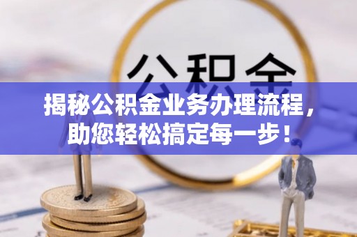 冕宁揭秘公积金业务办理流程，助您轻松搞定每一步！