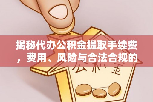 冕宁揭秘代办公积金提取手续费，费用、风险与合法合规的全解析