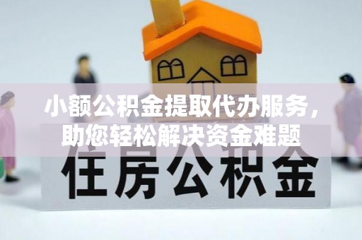 冕宁小额公积金提取代办服务，助您轻松解决资金难题
