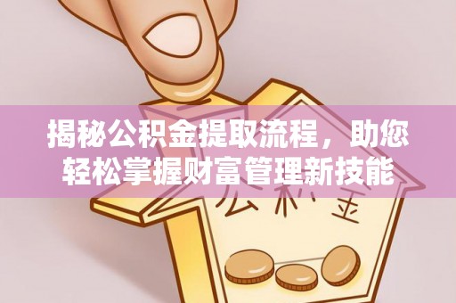 冕宁揭秘公积金提取流程，助您轻松掌握财富管理新技能