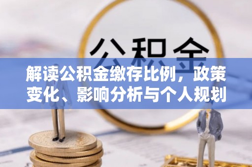 冕宁解读公积金缴存比例，政策变化、影响分析与个人规划