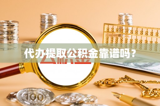 冕宁代办提取公积金靠谱吗？