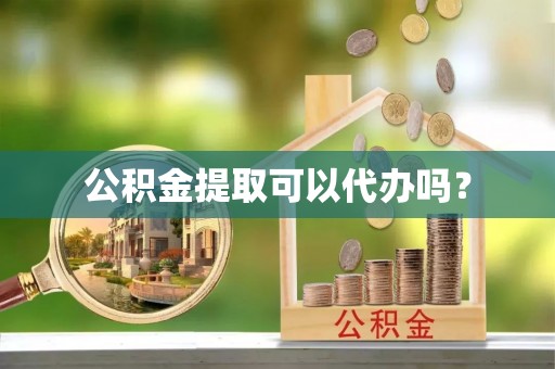 冕宁公积金提取可以代办吗？
