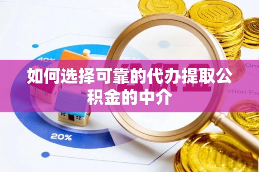冕宁如何选择可靠的代办提取公积金的中介