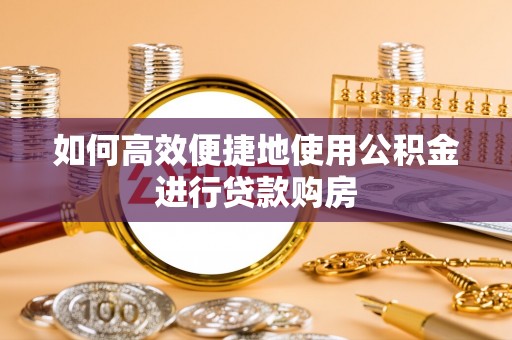 冕宁如何高效便捷地使用公积金进行贷款购房