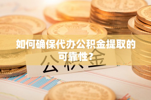 冕宁如何确保代办公积金提取的可靠性？