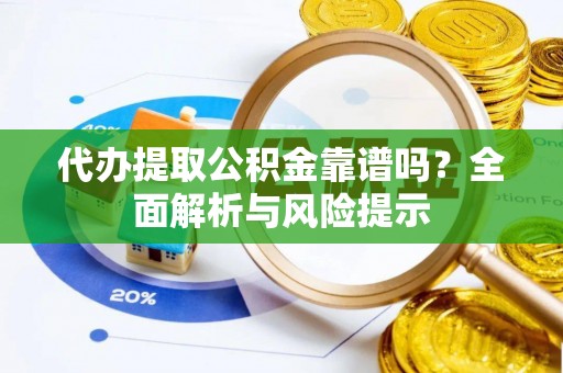 冕宁代办提取公积金靠谱吗？全面解析与风险提示