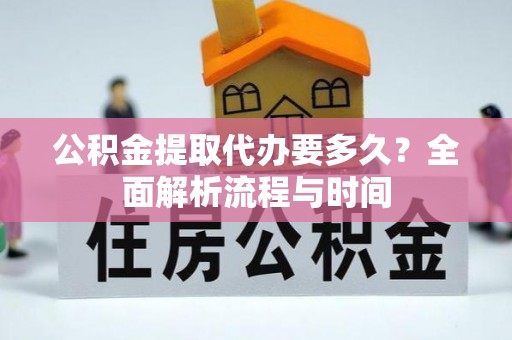 冕宁公积金提取代办要多久？全面解析流程与时间